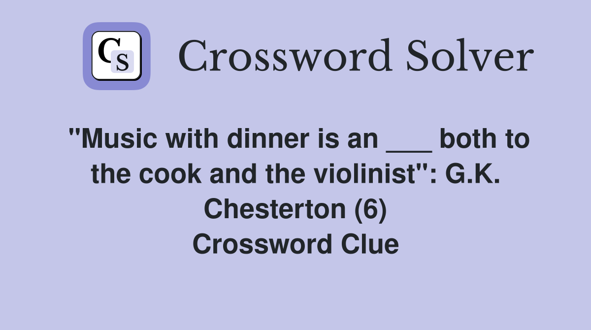 "Music with dinner is an ___ both to the cook and the violinist": G.K. Chesterton (6) Crossword Clue