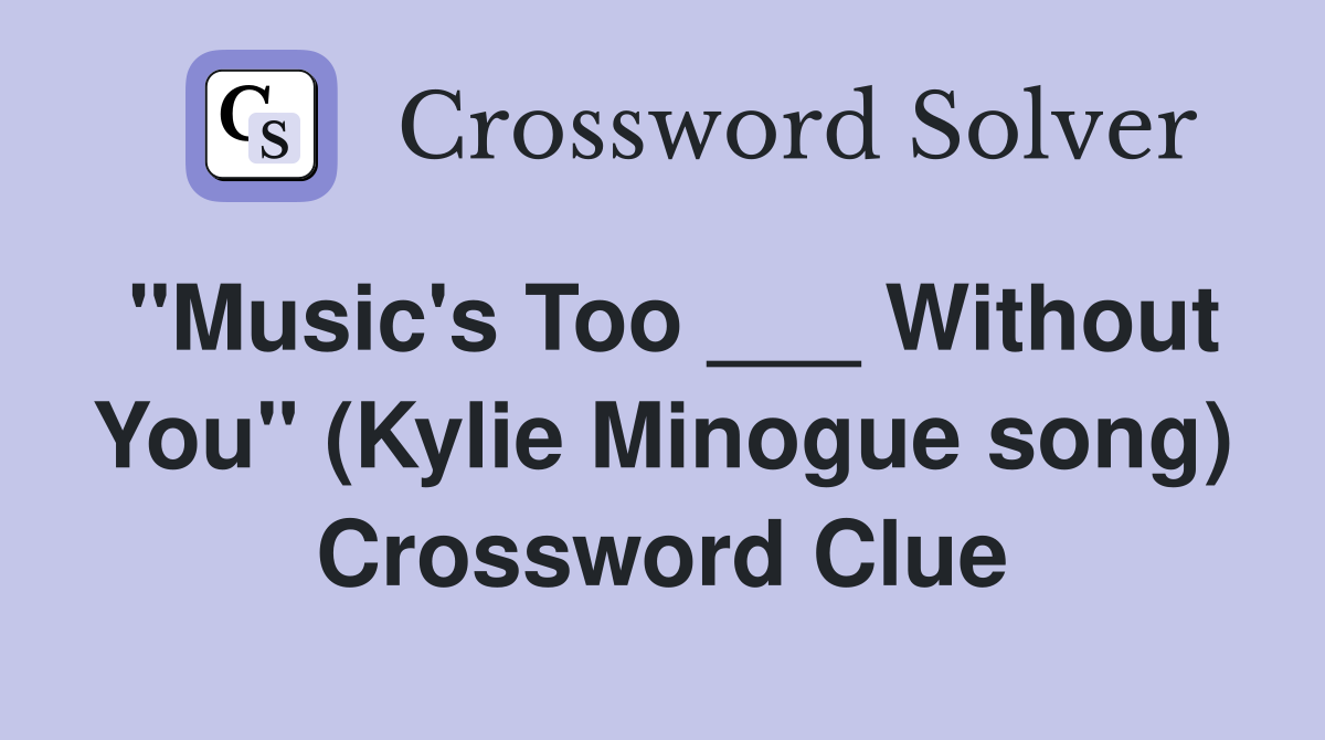 "Music's Too ___ Without You" (Kylie Minogue song) Crossword Clue