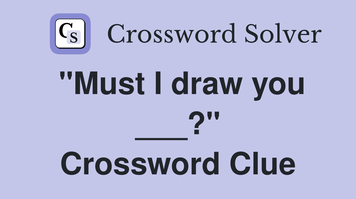 "Must I draw you ___?" Crossword Clue