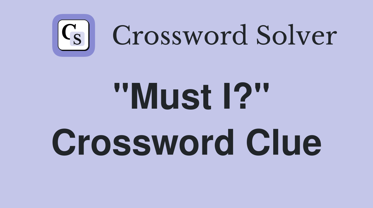 "Must I?" Crossword Clue