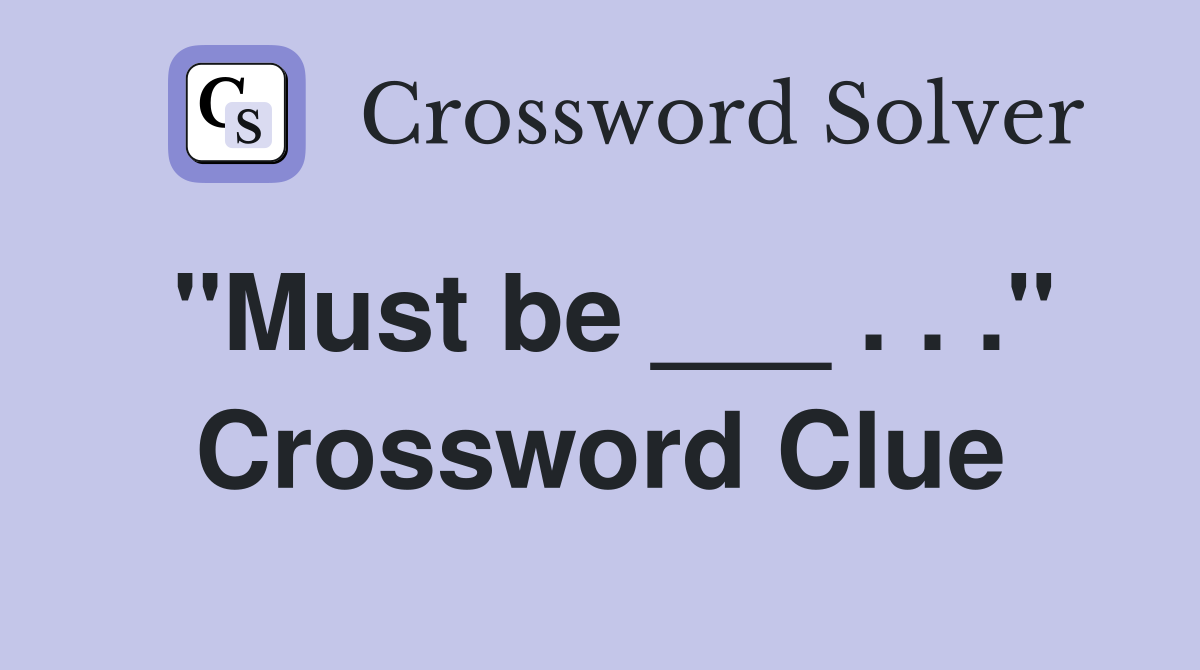 "Must be ___ . . ." Crossword Clue