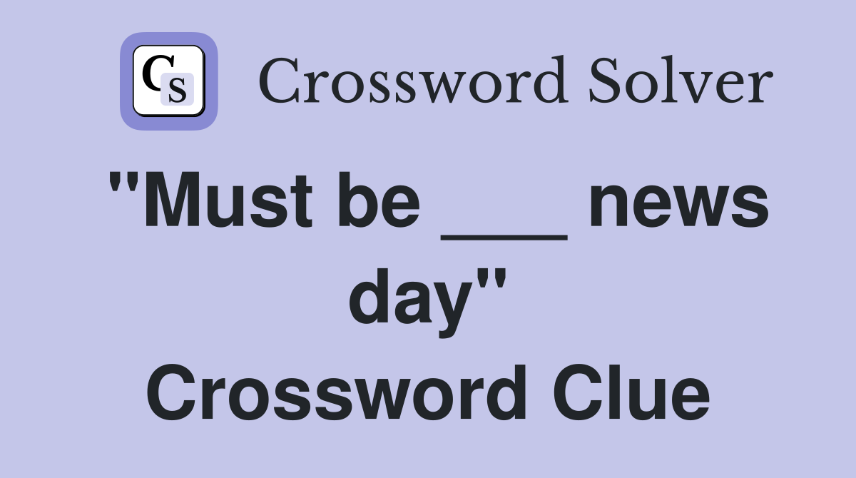 "Must be ___ news day" Crossword Clue