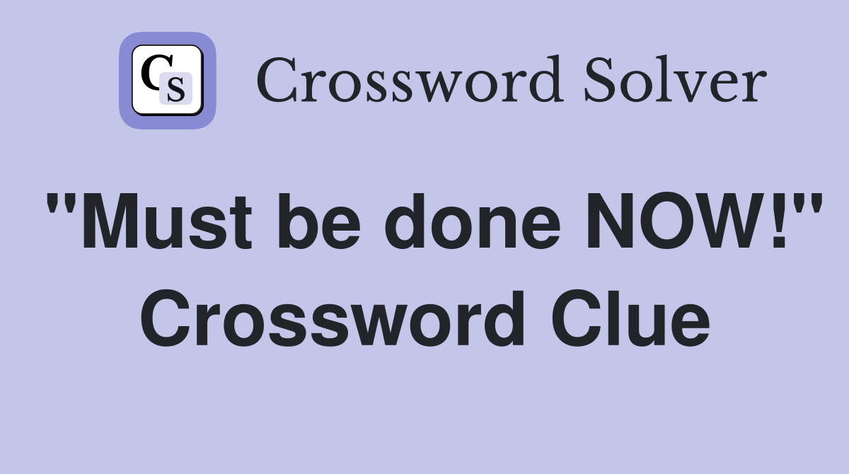 "Must be done NOW!" Crossword Clue