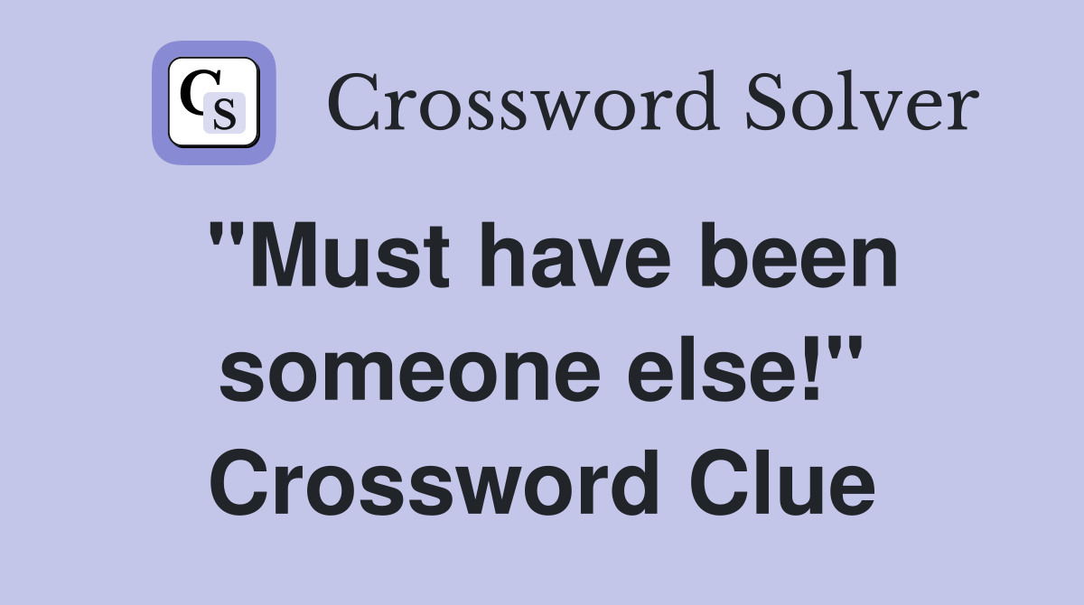 "Must have been someone else!" Crossword Clue