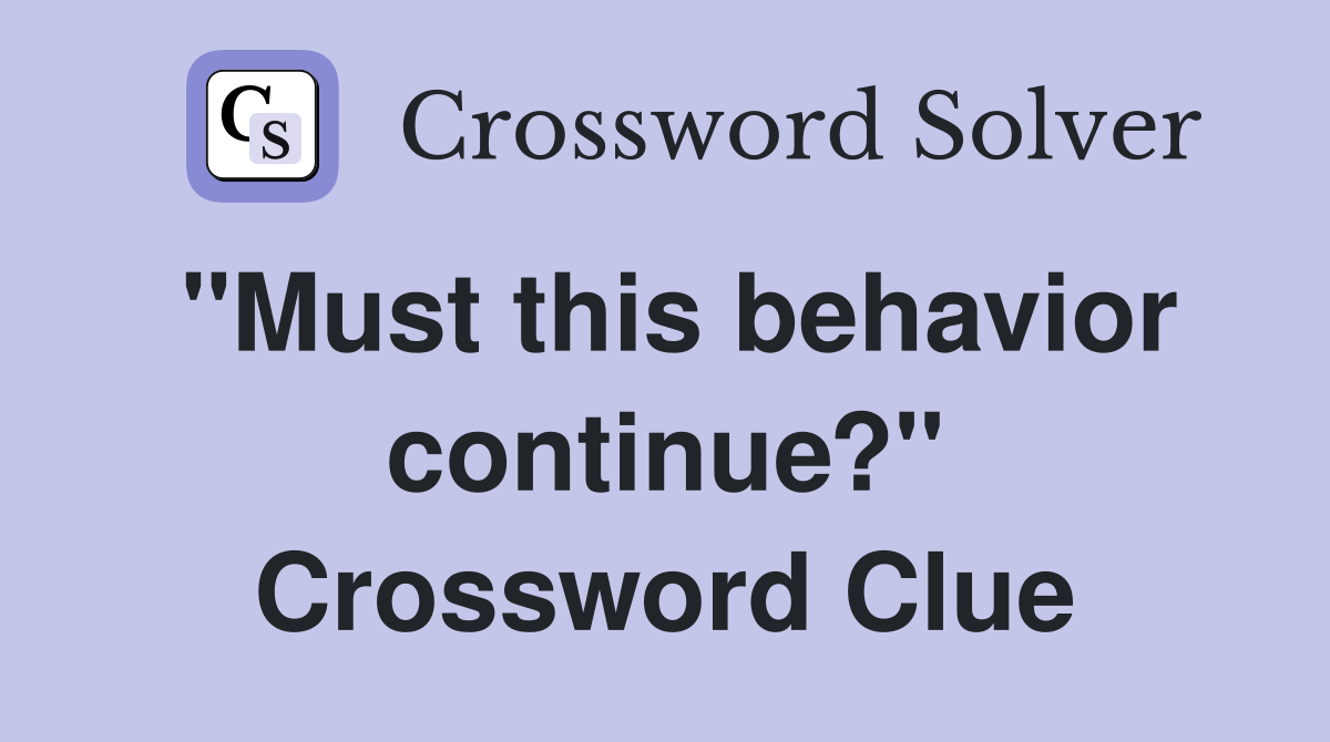 "Must this behavior continue?" Crossword Clue