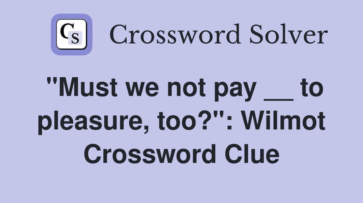 "Must we not pay __ to pleasure, too?": Wilmot Crossword Clue