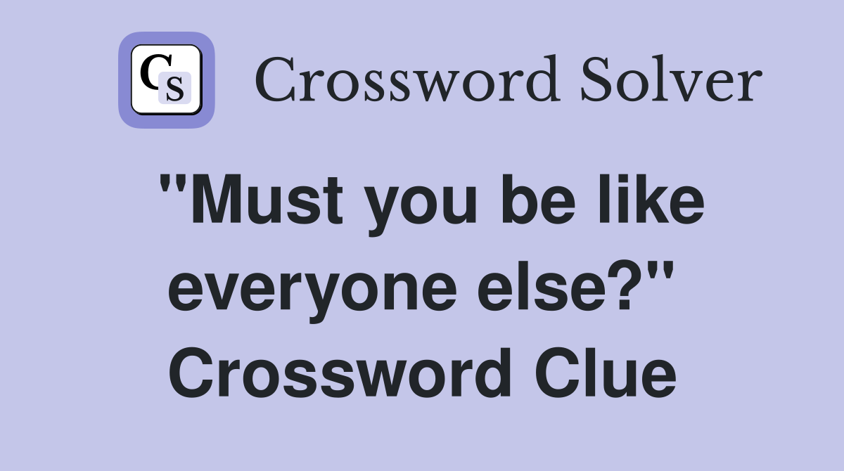 "Must you be like everyone else?" Crossword Clue