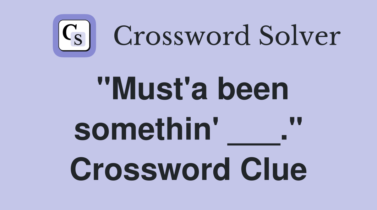 "Must'a been somethin' ___." Crossword Clue