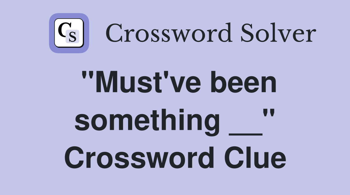 "Must've been something __" Crossword Clue