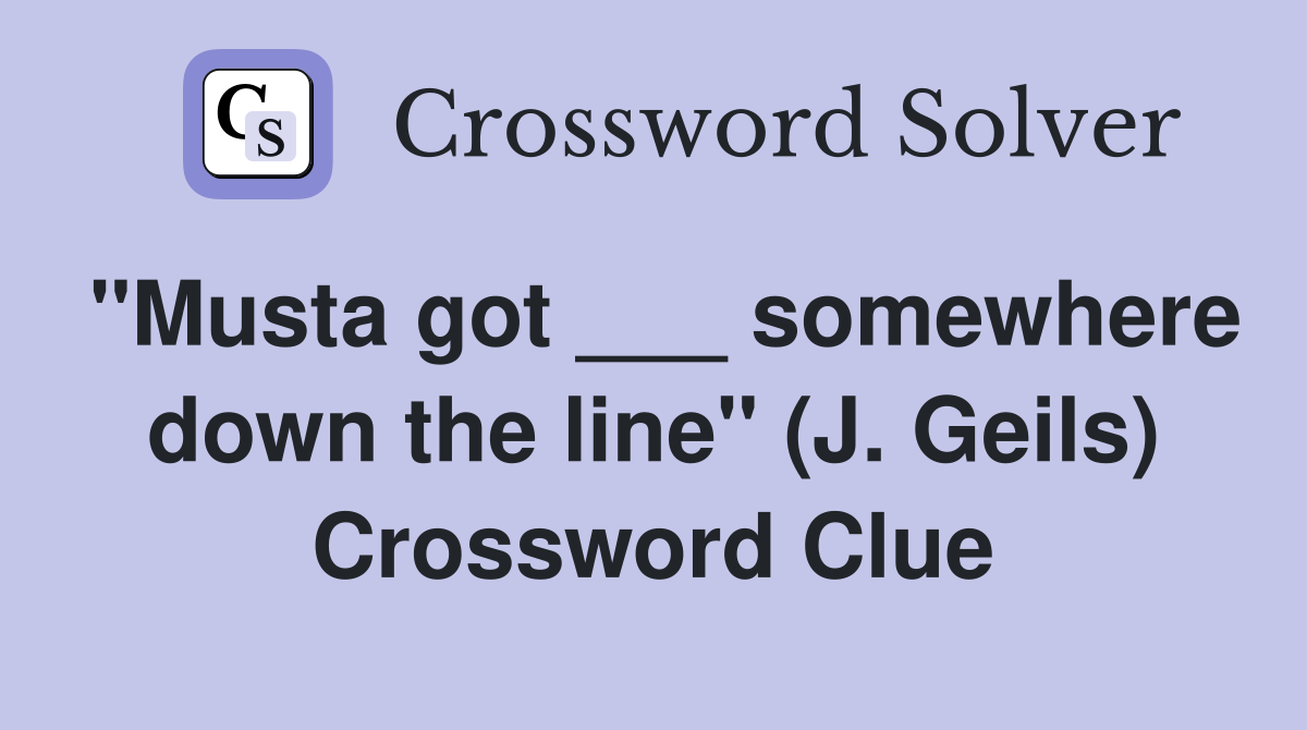 "Musta got ___ somewhere down the line" (J. Geils) Crossword Clue