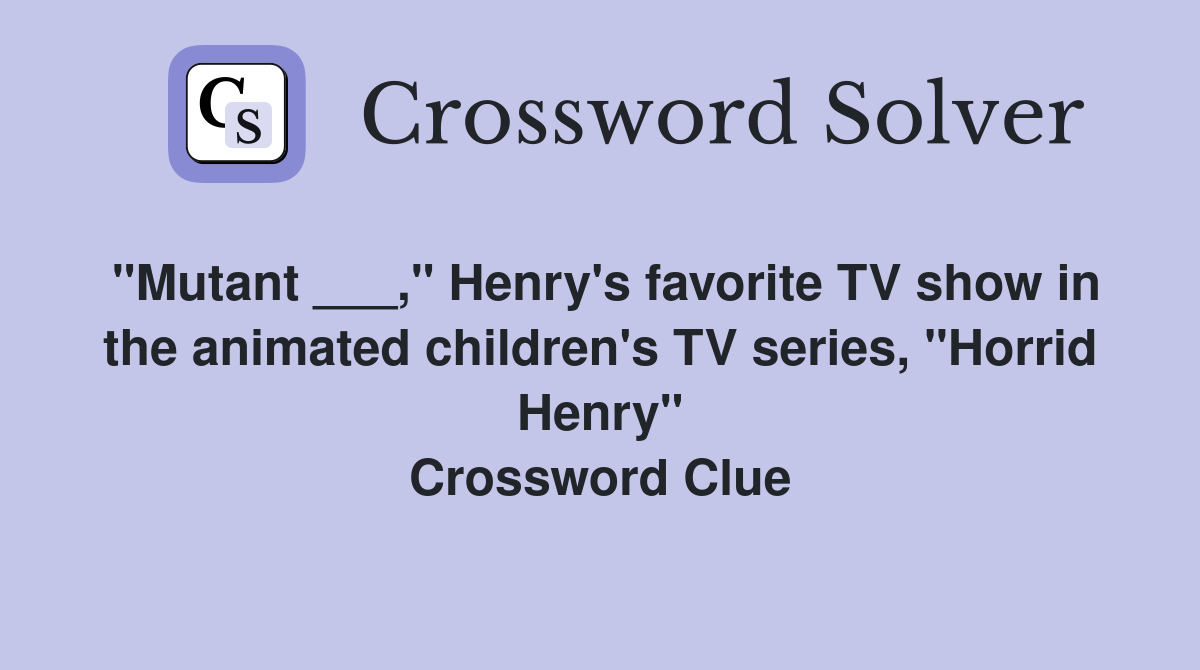 "Mutant ___," Henry's favorite TV show in the animated children's TV series, "Horrid Henry" Crossword Clue
