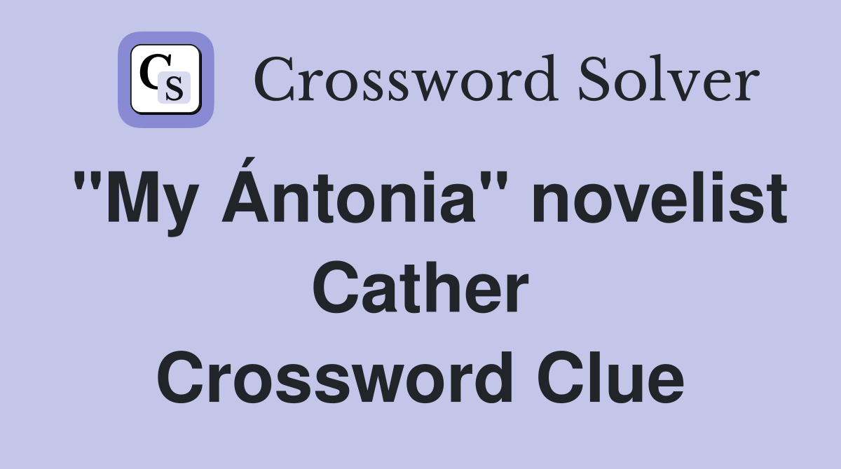 "My Ántonia" novelist Cather Crossword Clue