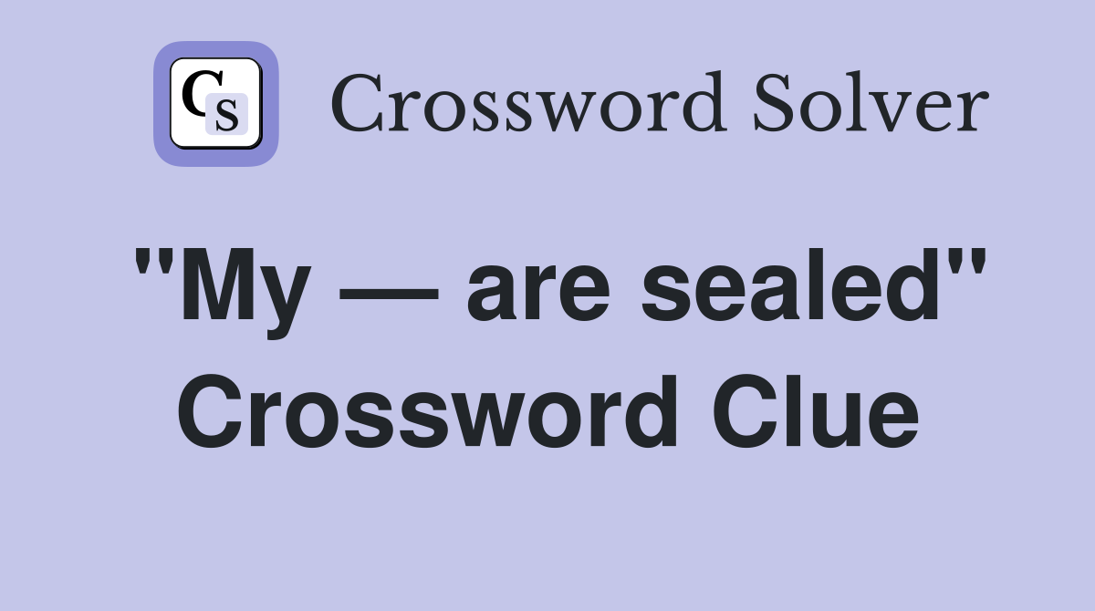 "My — are sealed" Crossword Clue