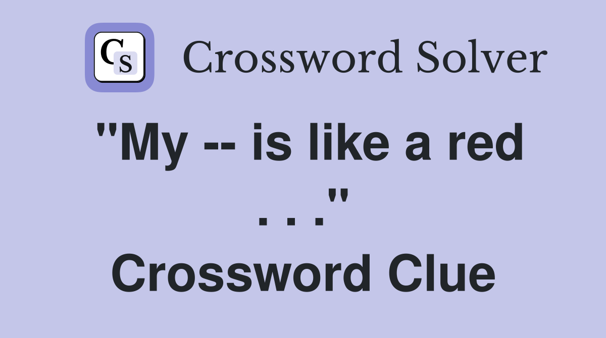 "My -- is like a red . . ." Crossword Clue