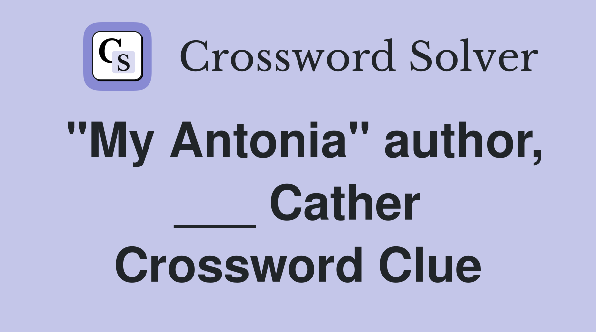 "My Antonia" author, ___ Cather Crossword Clue