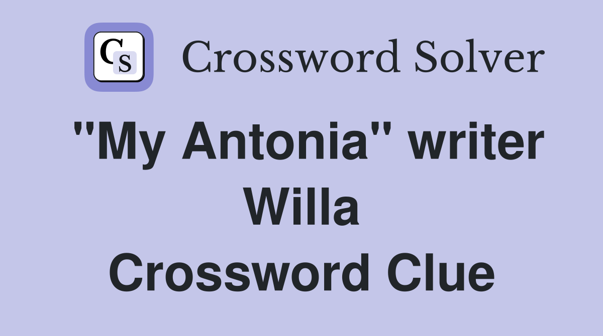 "My Antonia" writer Willa Crossword Clue