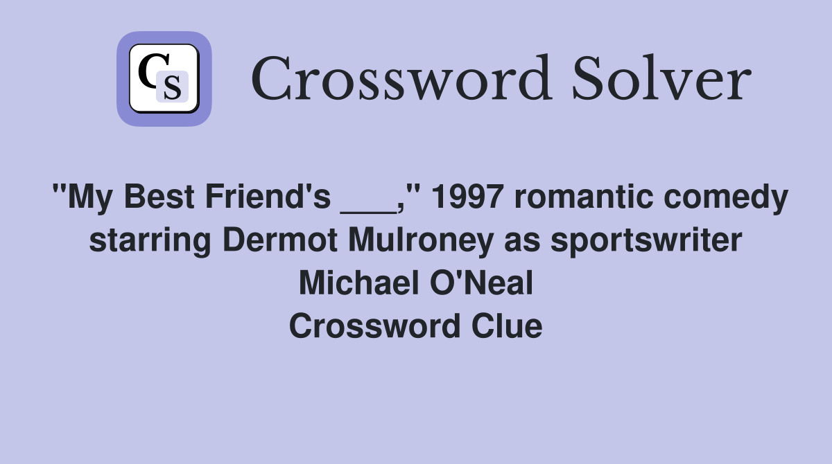 "My Best Friend's ___," 1997 romantic comedy starring Dermot Mulroney as sportswriter Michael O'Neal Crossword Clue