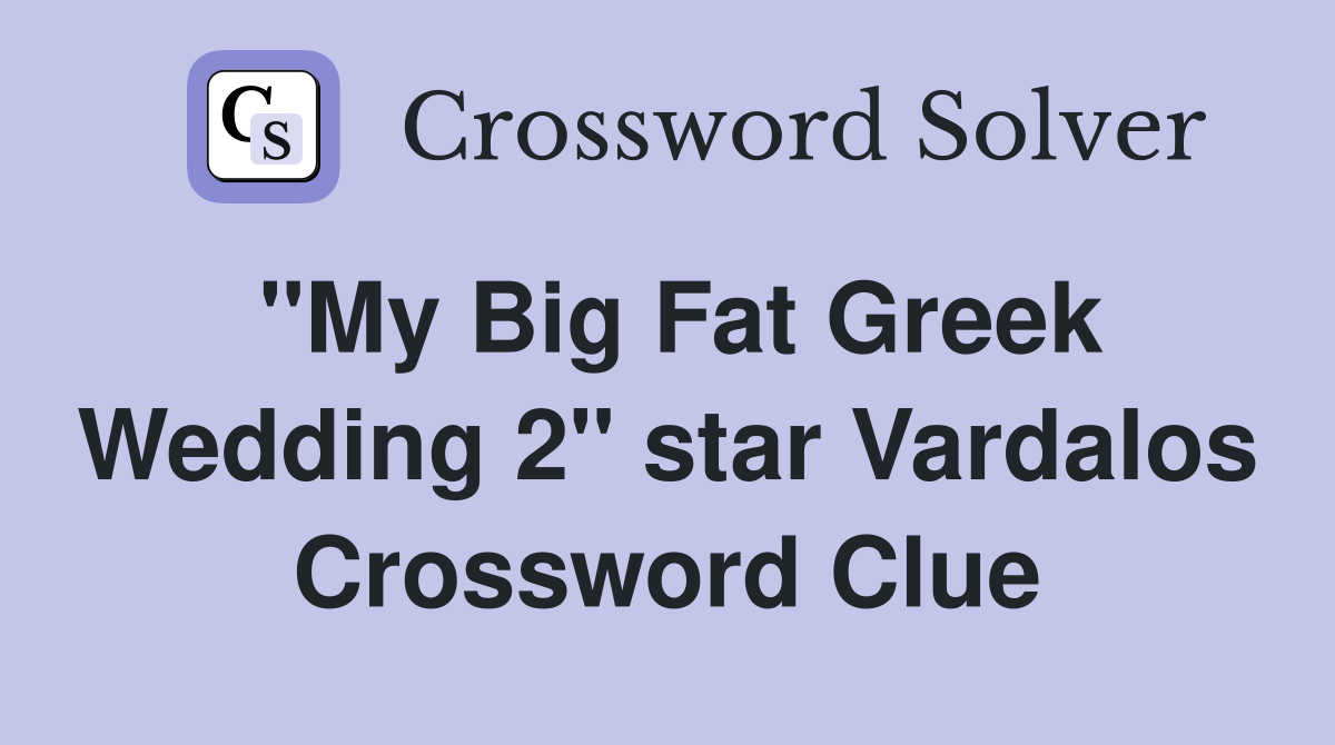 "My Big Fat Greek Wedding 2" star Vardalos Crossword Clue