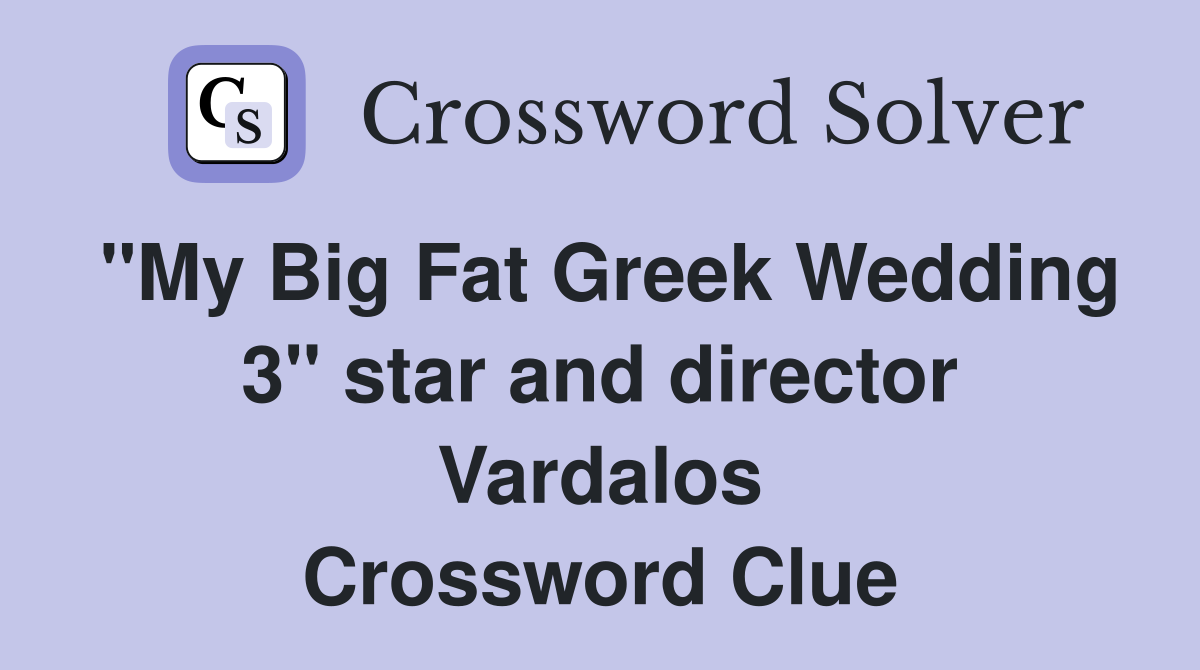 "My Big Fat Greek Wedding 3" star and director Vardalos Crossword Clue