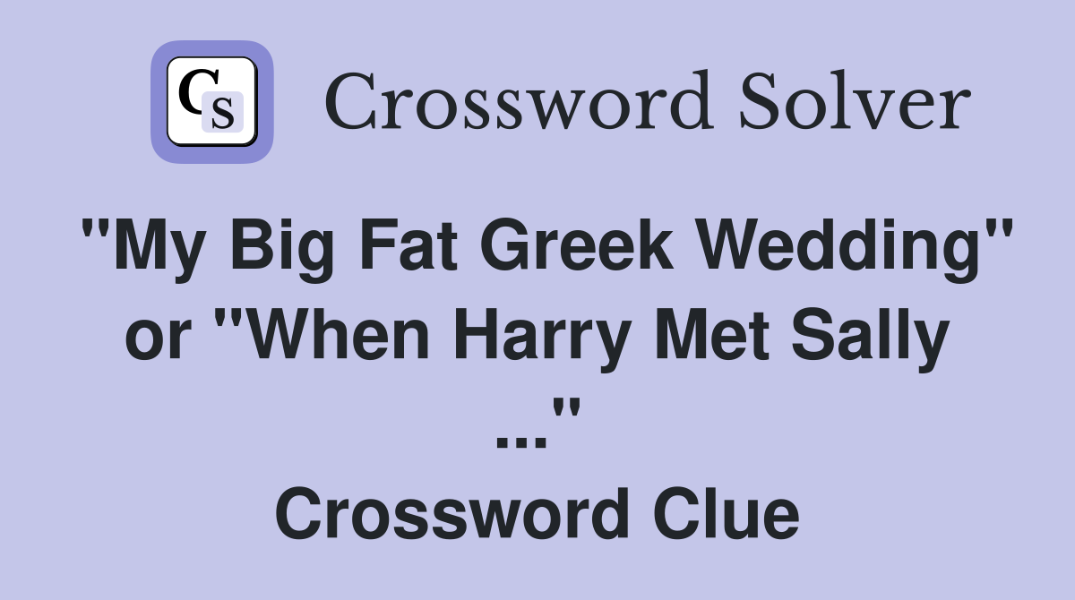 "My Big Fat Greek Wedding" or "When Harry Met Sally ..." Crossword Clue