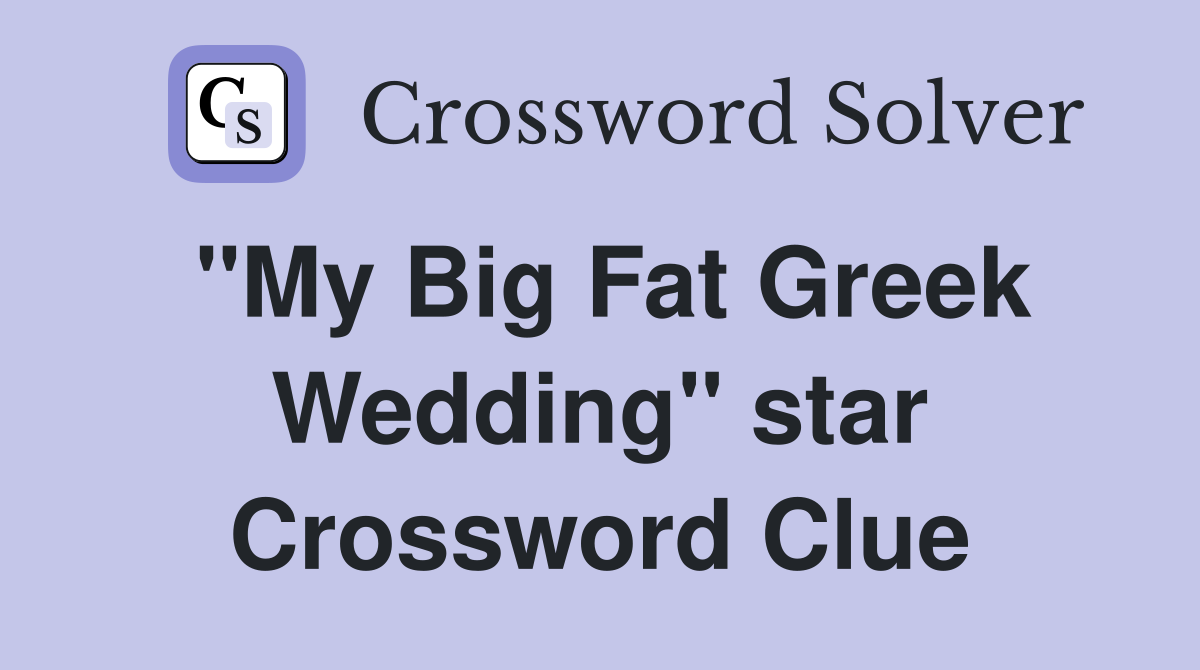 "My Big Fat Greek Wedding" star Crossword Clue