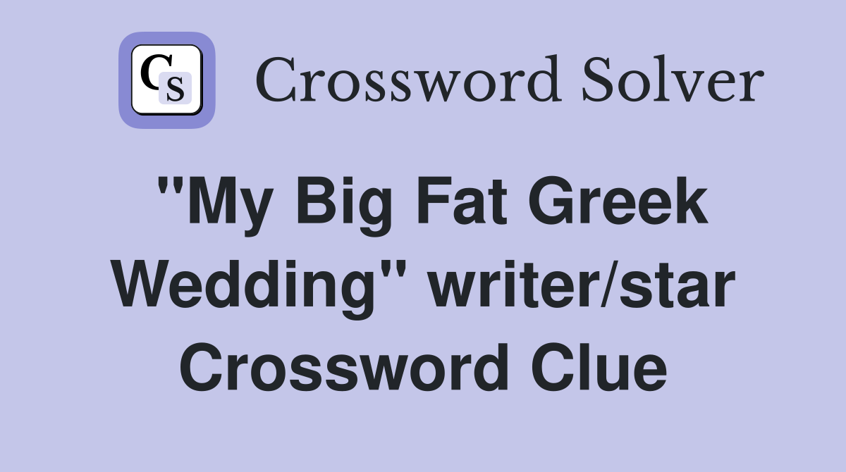 "My Big Fat Greek Wedding" writer/star Crossword Clue