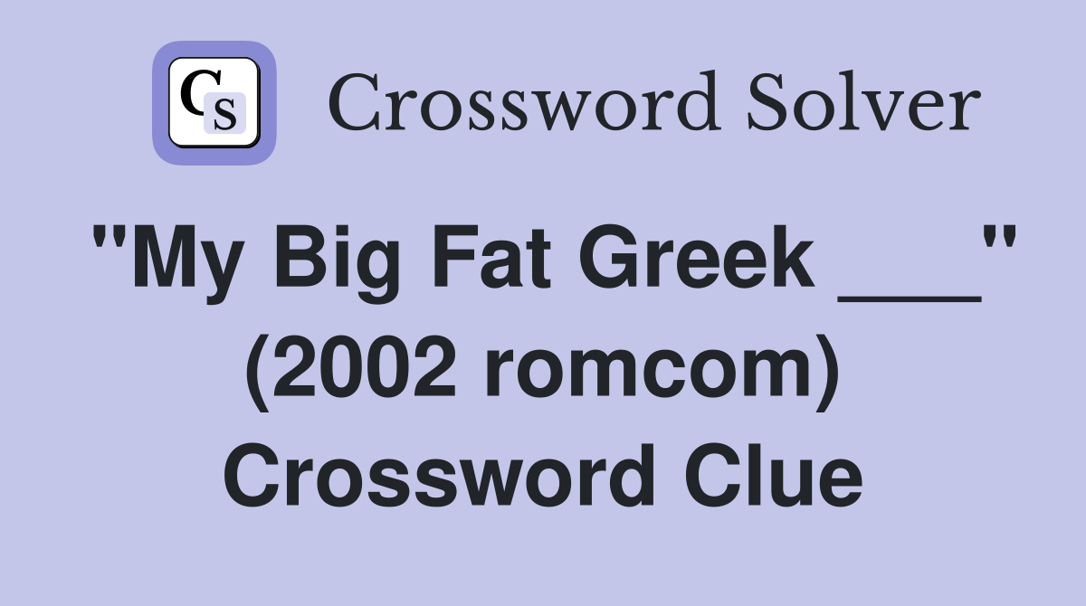 "My Big Fat Greek ___" (2002 romcom) Crossword Clue