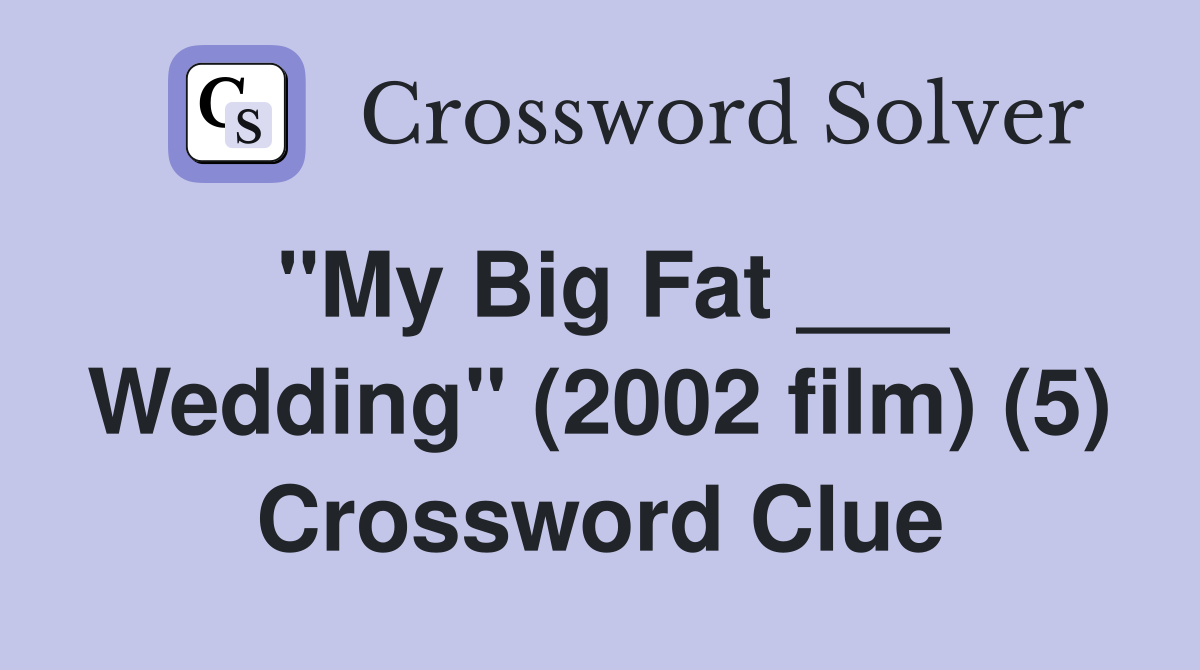 "My Big Fat ___ Wedding" (2002 film) (5) Crossword Clue