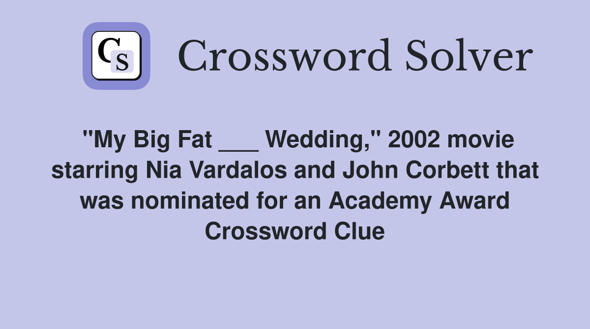 "My Big Fat ___ Wedding," 2002 movie starring Nia Vardalos and John Corbett that was nominated for an Academy Award Crossword Clue