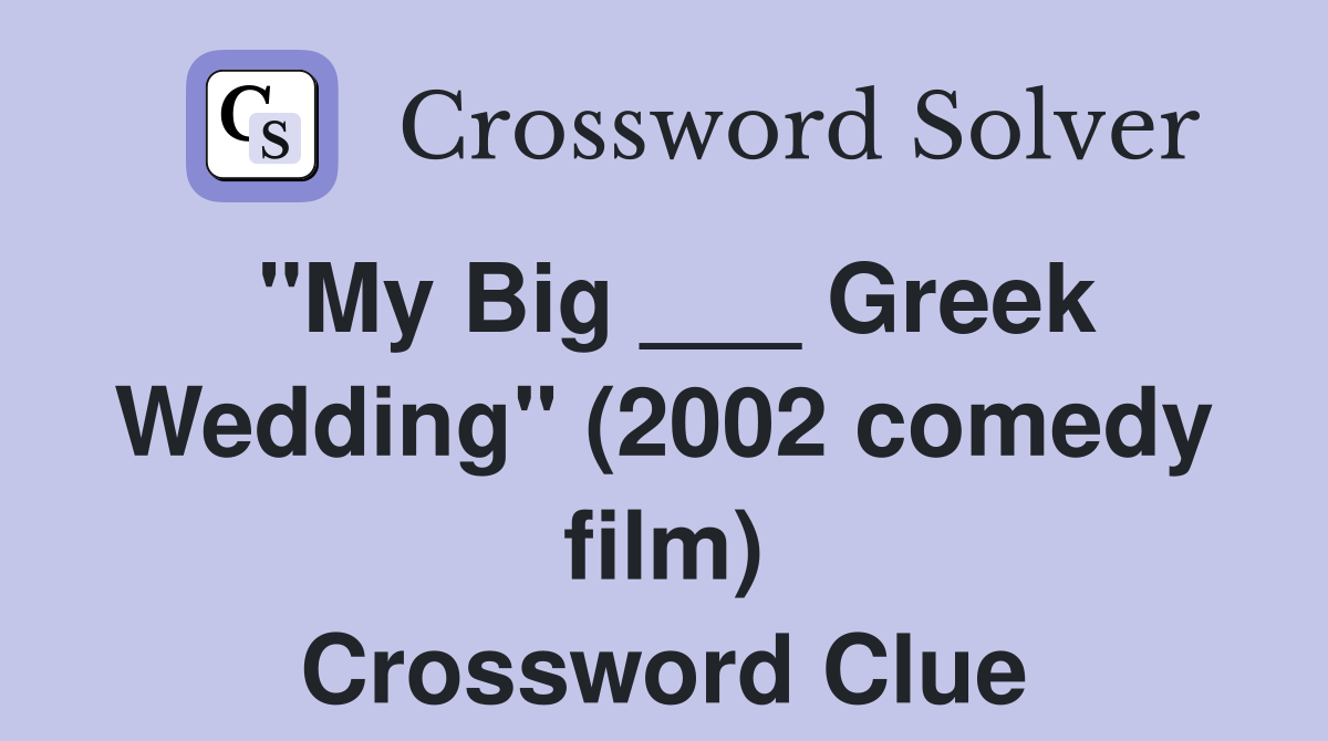 "My Big ___ Greek Wedding" (2002 comedy film) Crossword Clue