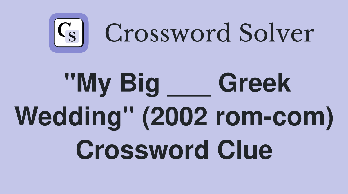 "My Big ___ Greek Wedding" (2002 rom-com) Crossword Clue
