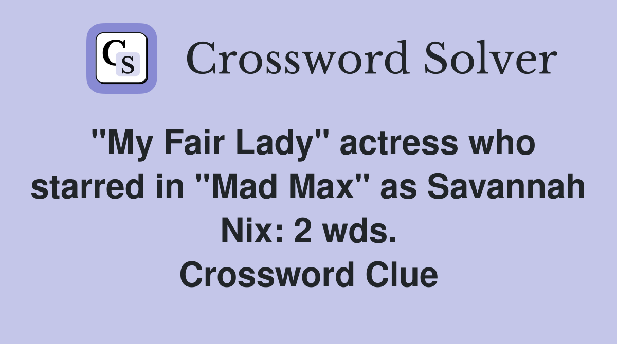 "My Fair Lady" actress who starred in "Mad Max" as Savannah Nix: 2 wds. Crossword Clue