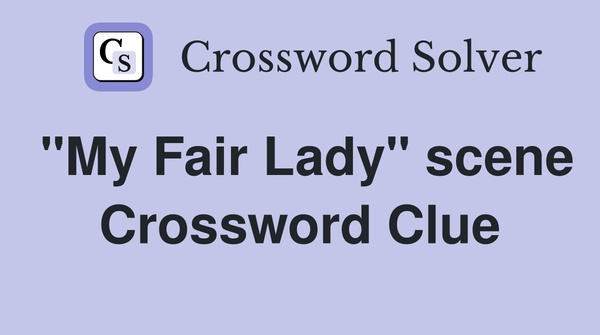 "My Fair Lady" scene Crossword Clue