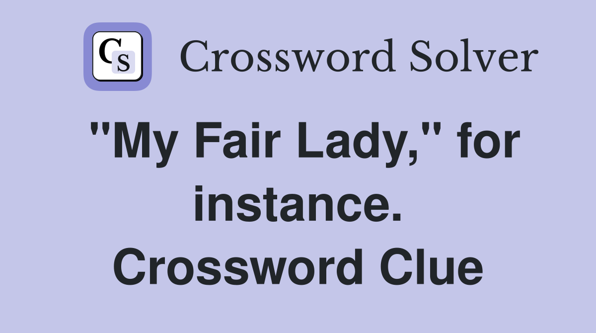 "My Fair Lady," for instance. Crossword Clue