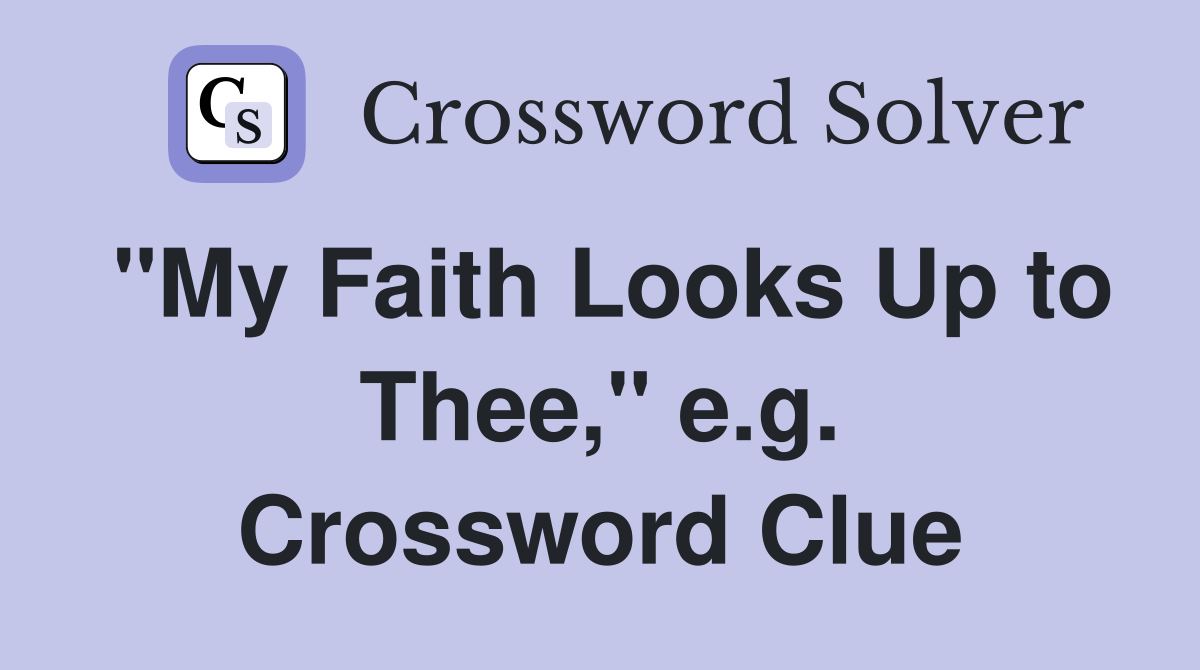 "My Faith Looks Up to Thee," e.g. Crossword Clue