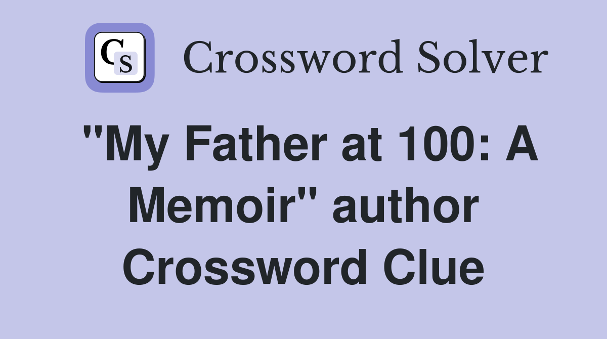 "My Father at 100: A Memoir" author Crossword Clue