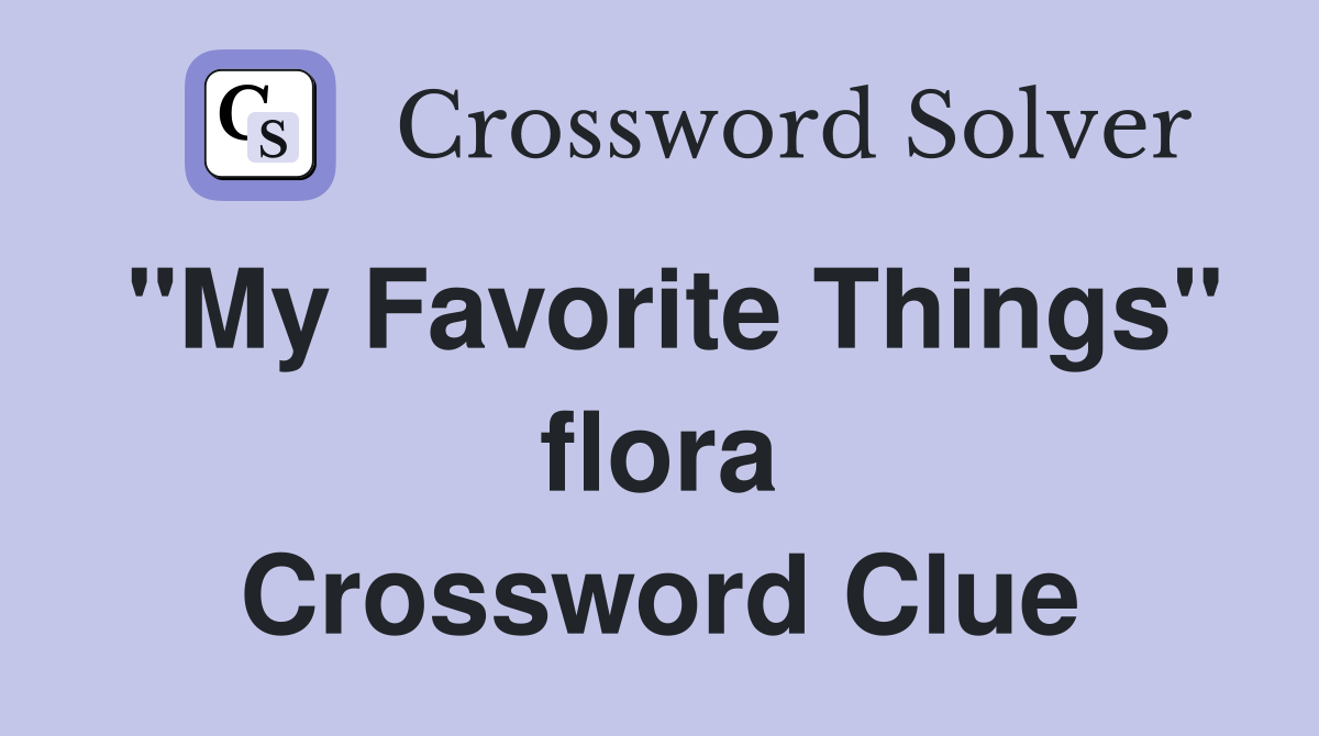 "My Favorite Things" flora Crossword Clue