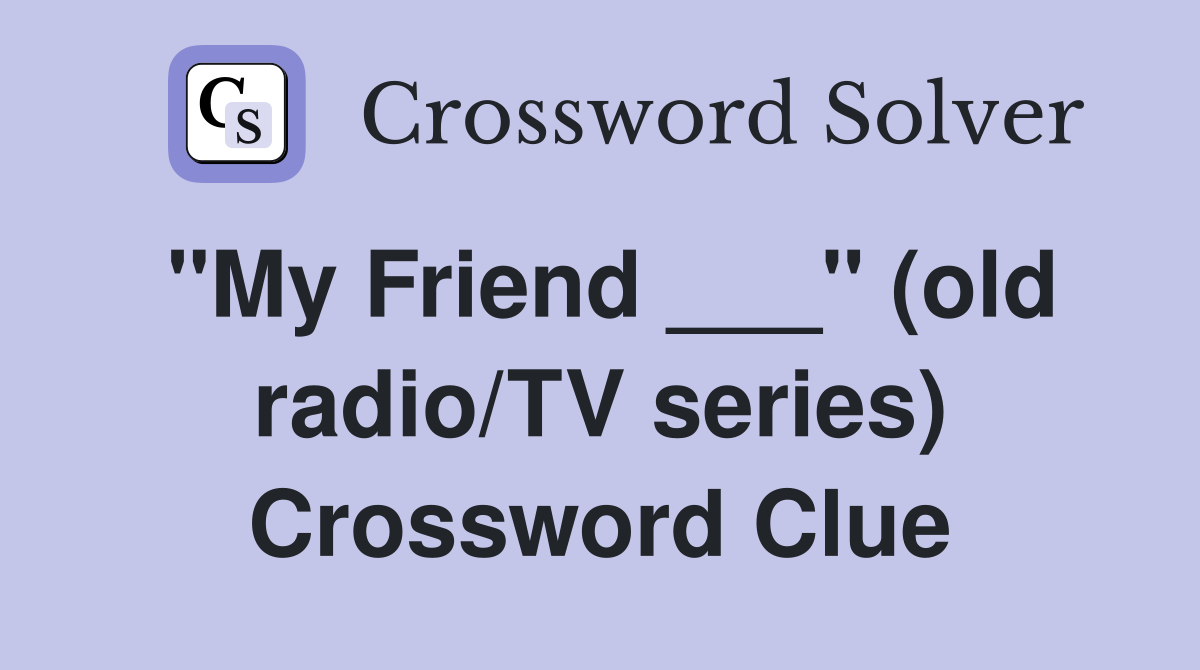 "My Friend ___" (old radio/TV series) Crossword Clue