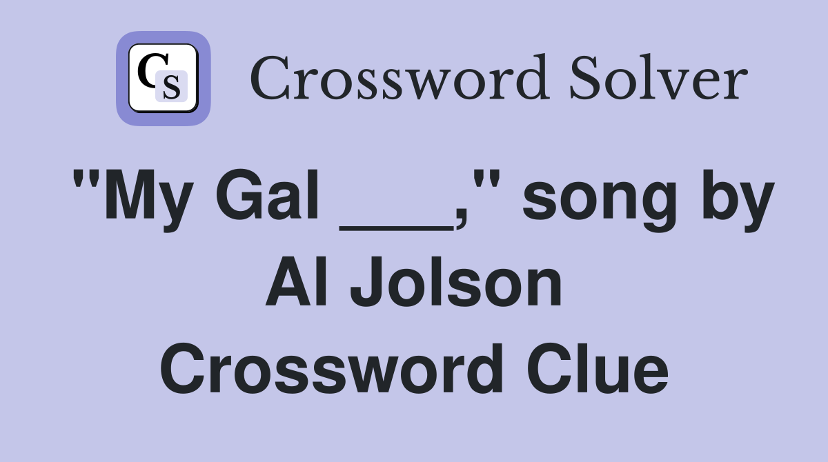 "My Gal ___," song by Al Jolson Crossword Clue