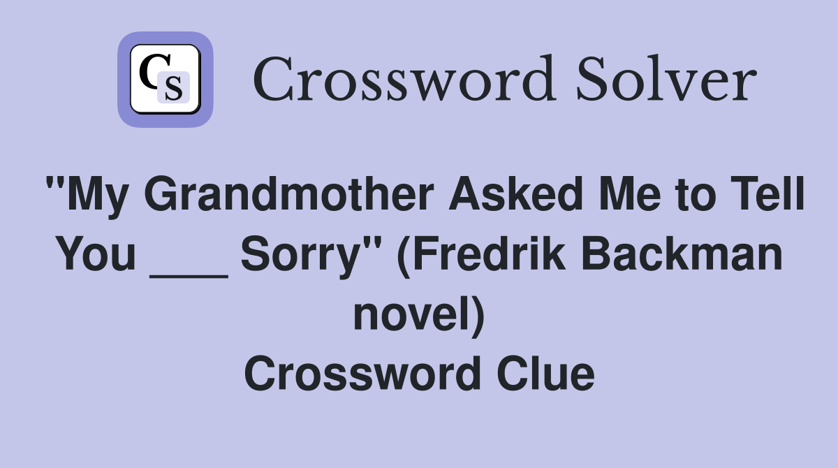 "My Grandmother Asked Me to Tell You ___ Sorry" (Fredrik Backman novel) Crossword Clue