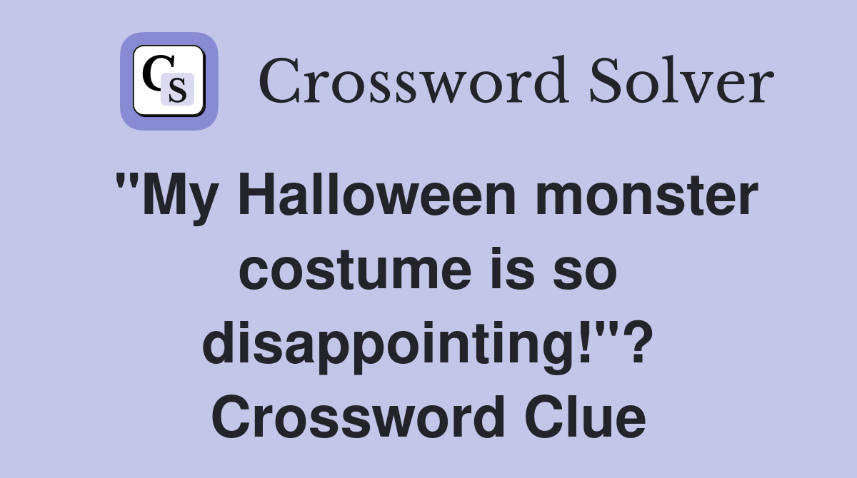 "My Halloween monster costume is so disappointing!"? Crossword Clue