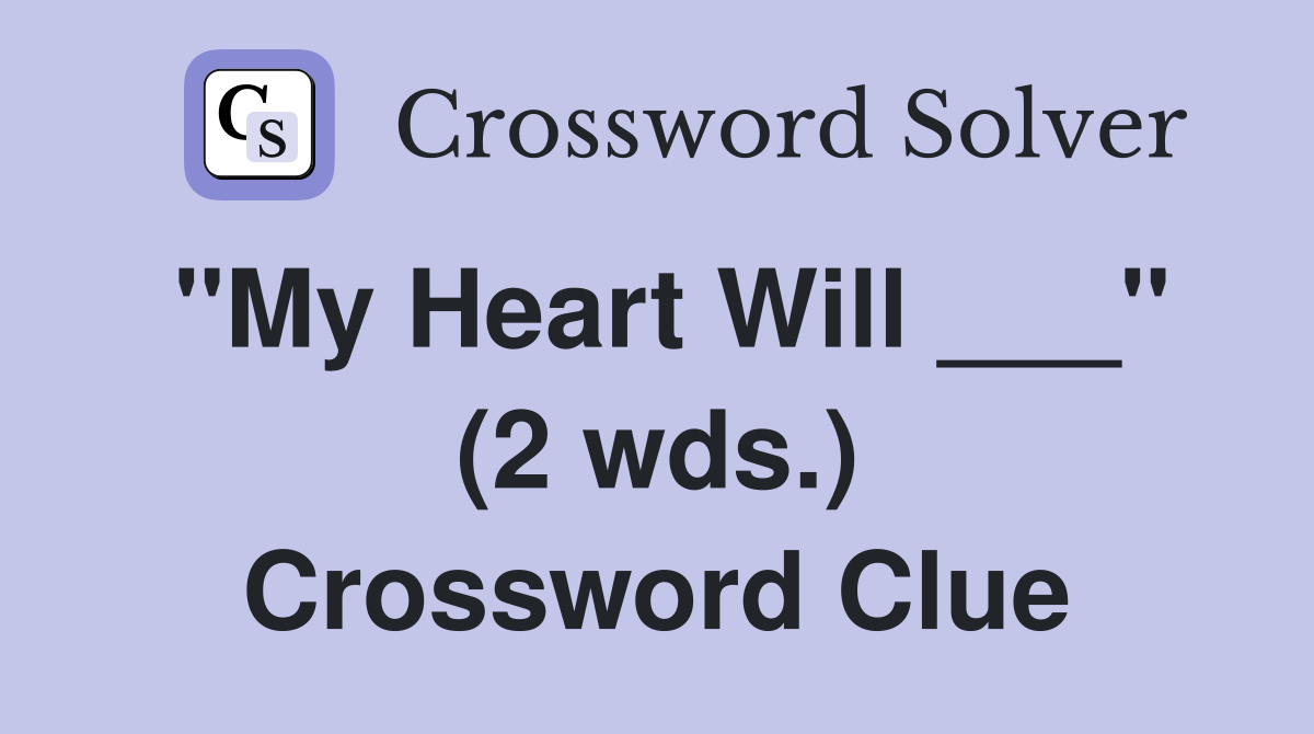 "My Heart Will ___" (2 wds.) Crossword Clue