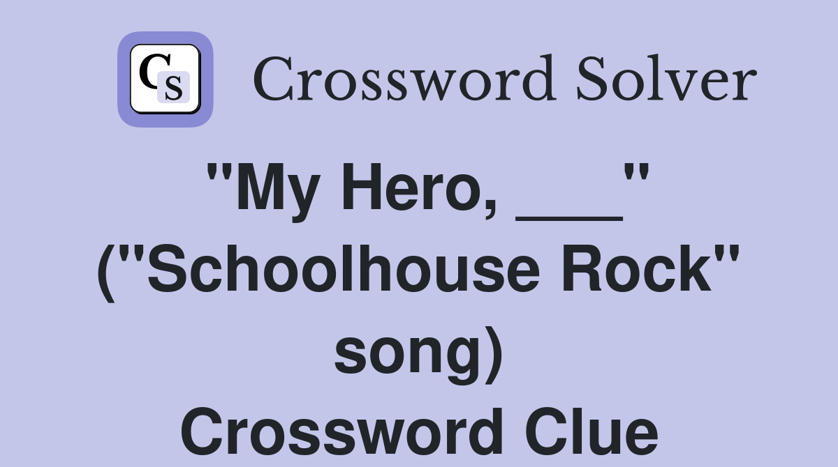"My Hero, ___" ("Schoolhouse Rock" song) Crossword Clue