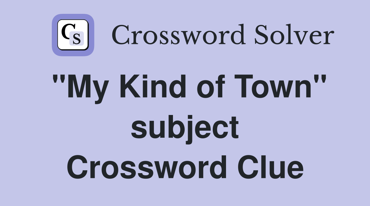 "My Kind of Town" subject Crossword Clue