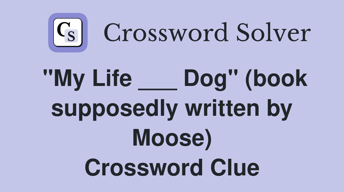 "My Life ___ Dog" (book supposedly written by Moose) Crossword Clue