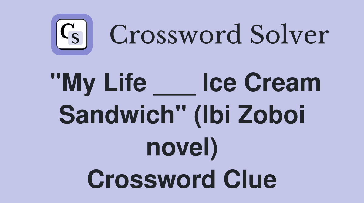 "My Life ___ Ice Cream Sandwich" (Ibi Zoboi novel) Crossword Clue