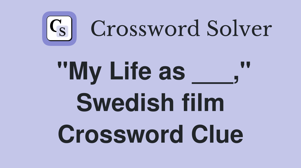 "My Life as ___," Swedish film Crossword Clue