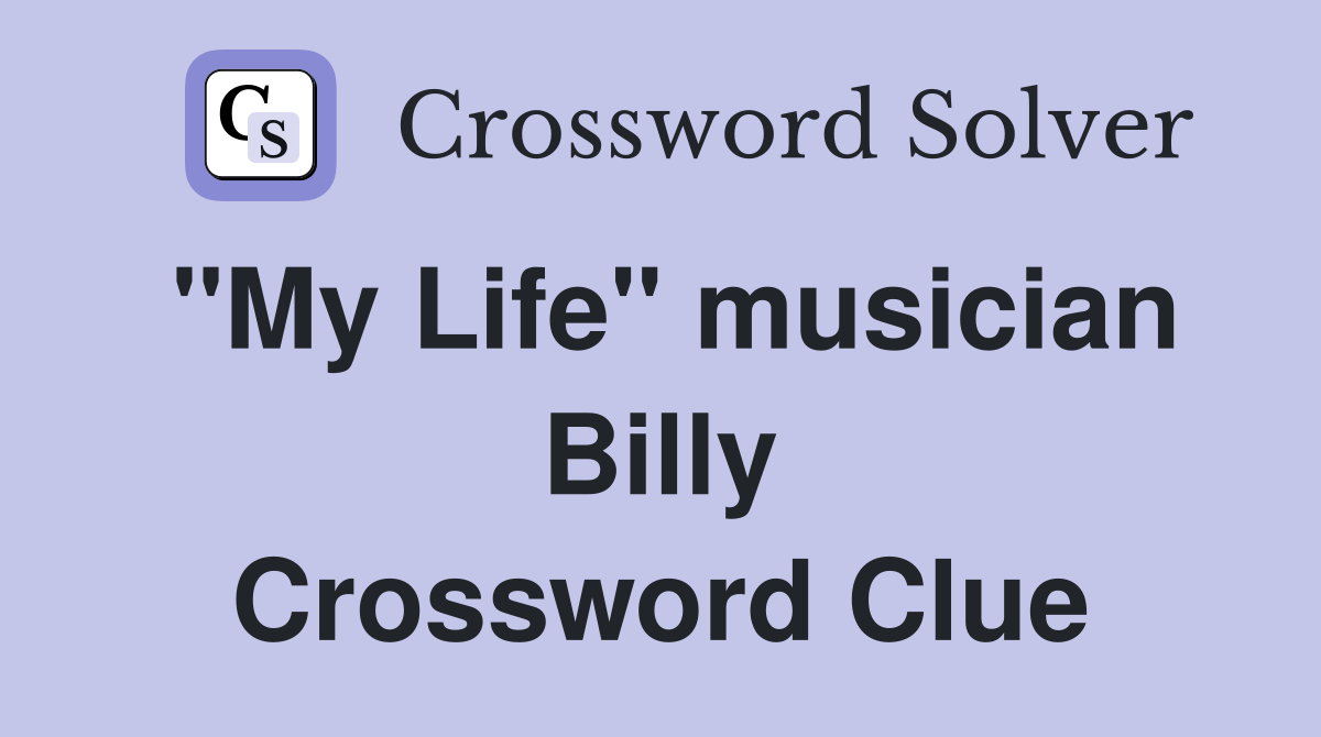 "My Life" musician Billy Crossword Clue