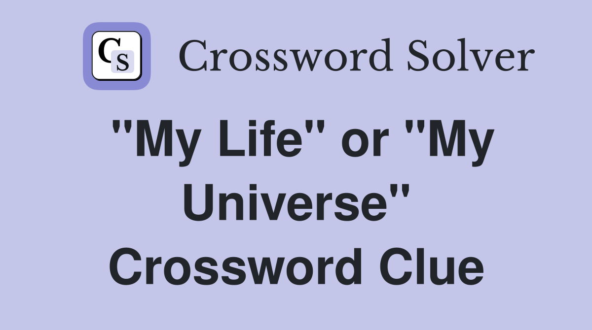 "My Life" or "My Universe" Crossword Clue