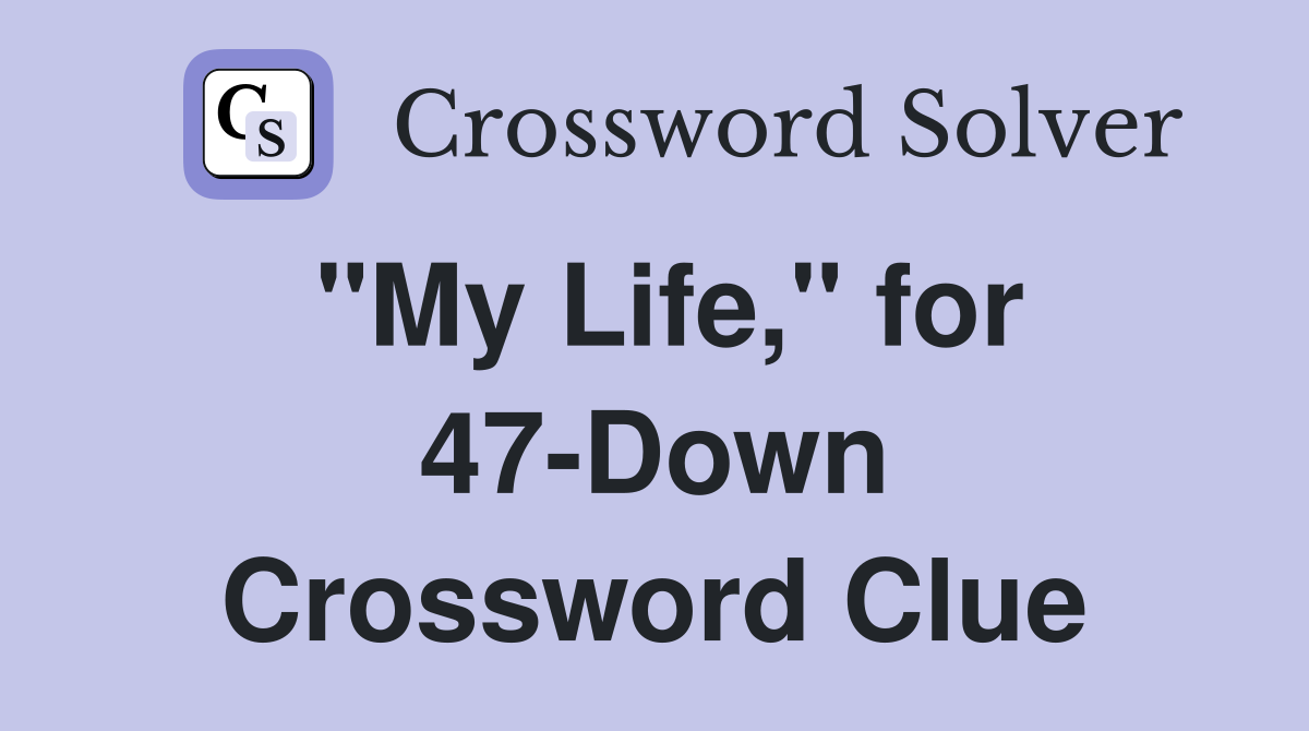"My Life," for 47-Down Crossword Clue